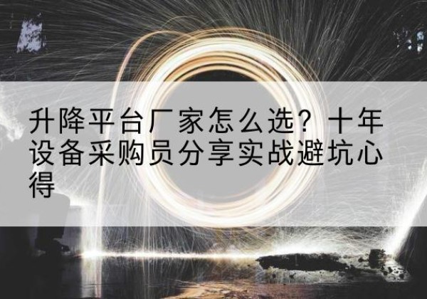 贵阳升降平台厂家-怎么选？十年设备采购员分享实战避坑心得