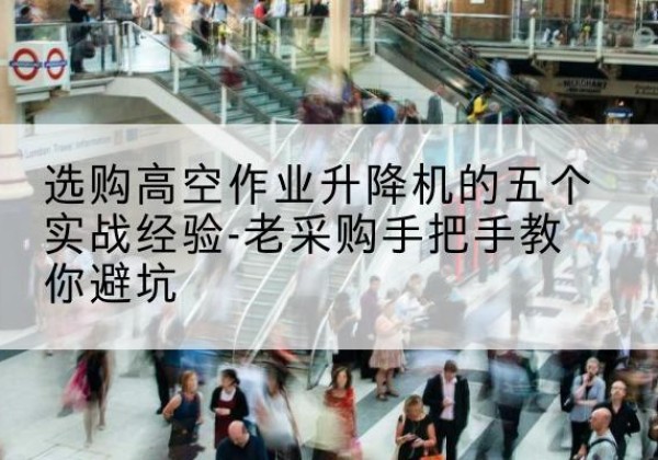 贵阳高空作业升降机厂家-选购高空作业升降机的五个实战经验-老采购手把手教你避坑