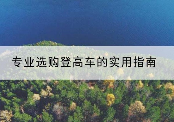 贵阳电动登高车厂家推荐-专业选购登高车的实用指南